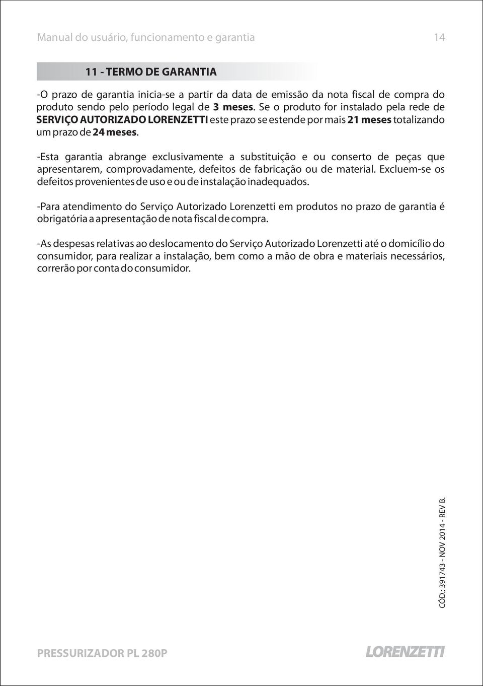 -Esta garantia abrange exclusivamente a substituição e ou conserto de peças que apresentarem, comprovadamente, defeitos de fabricação ou de material.