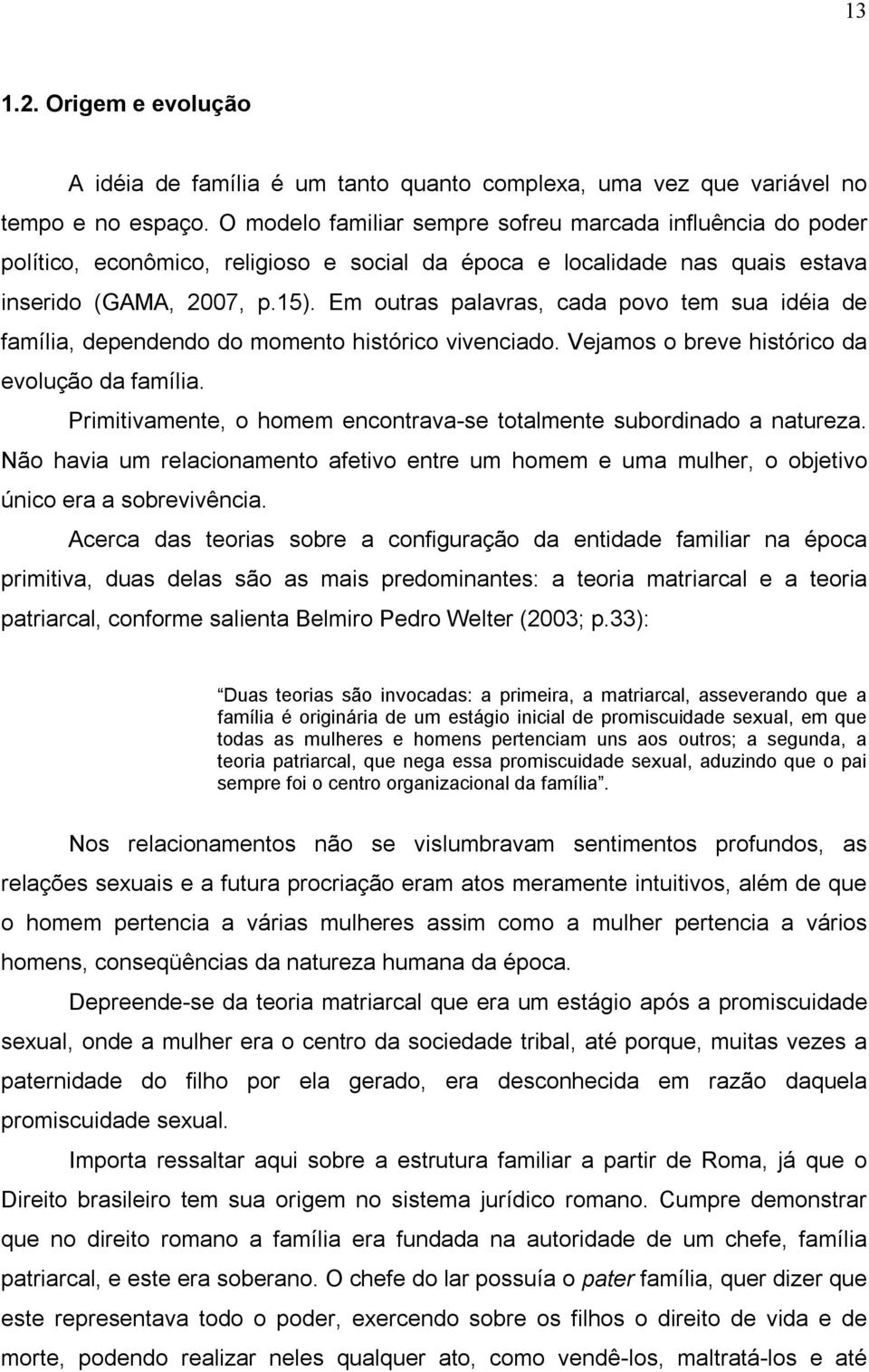 Em outras palavras, cada povo tem sua idéia de família, dependendo do momento histórico vivenciado. Vejamos o breve histórico da evolução da família.