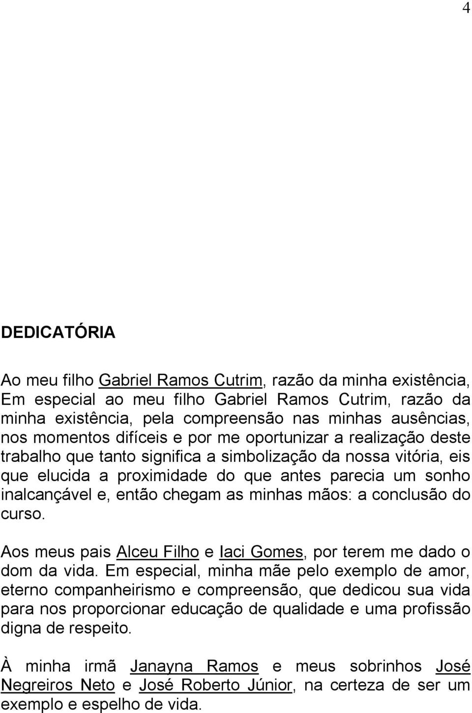 então chegam as minhas mãos: a conclusão do curso. Aos meus pais Alceu Filho e Iaci Gomes, por terem me dado o dom da vida.