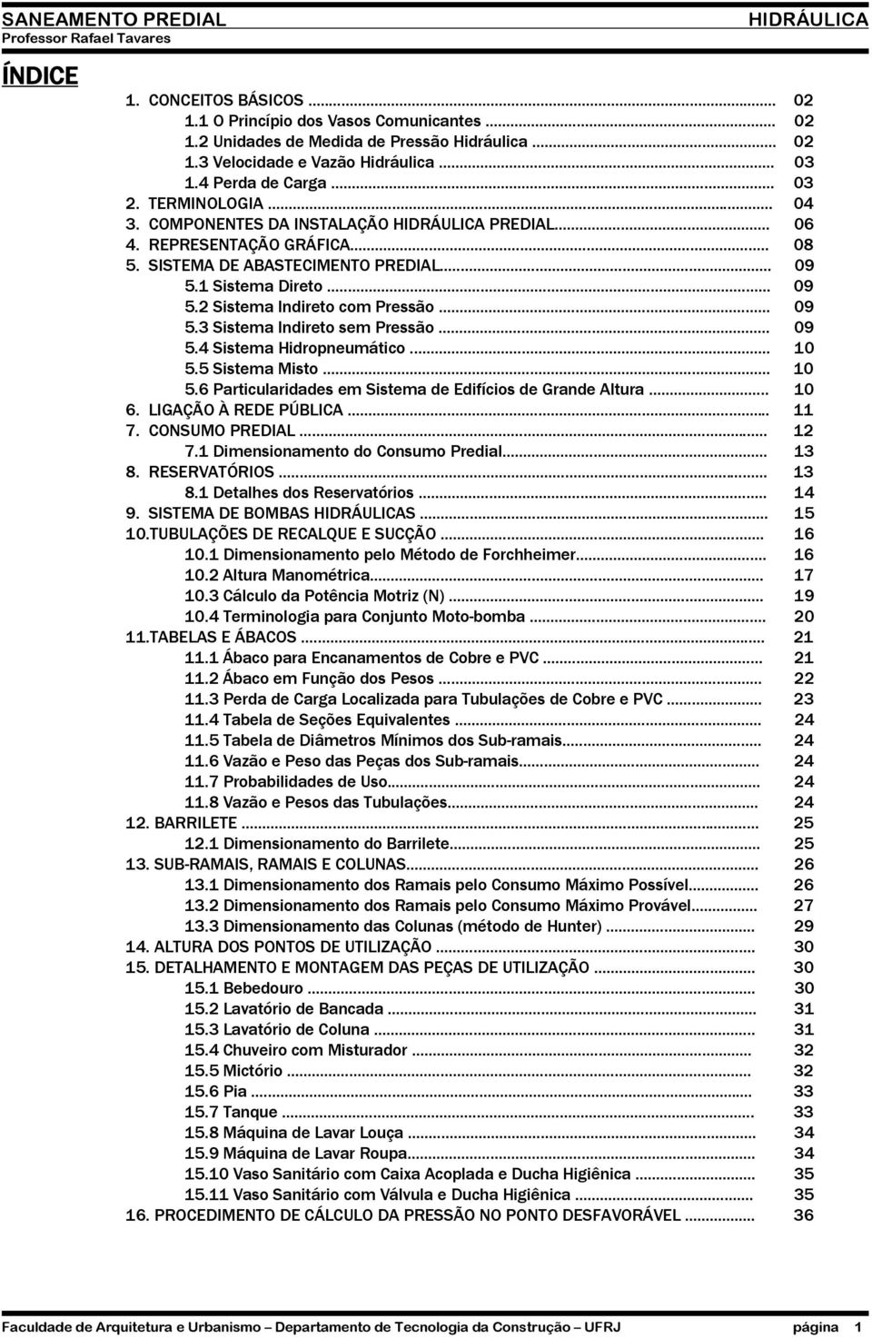 .. 09 5.4 Sistema Hidropneumático... 10 5.5 Sistema Misto... 10 5.6 Particularidades em Sistema de Edifícios de Grande Altura... 10 6. LIGAÇÃO À REDE PÚBLICA... 11 7. CONSUMO PREDIAL... 12 7.