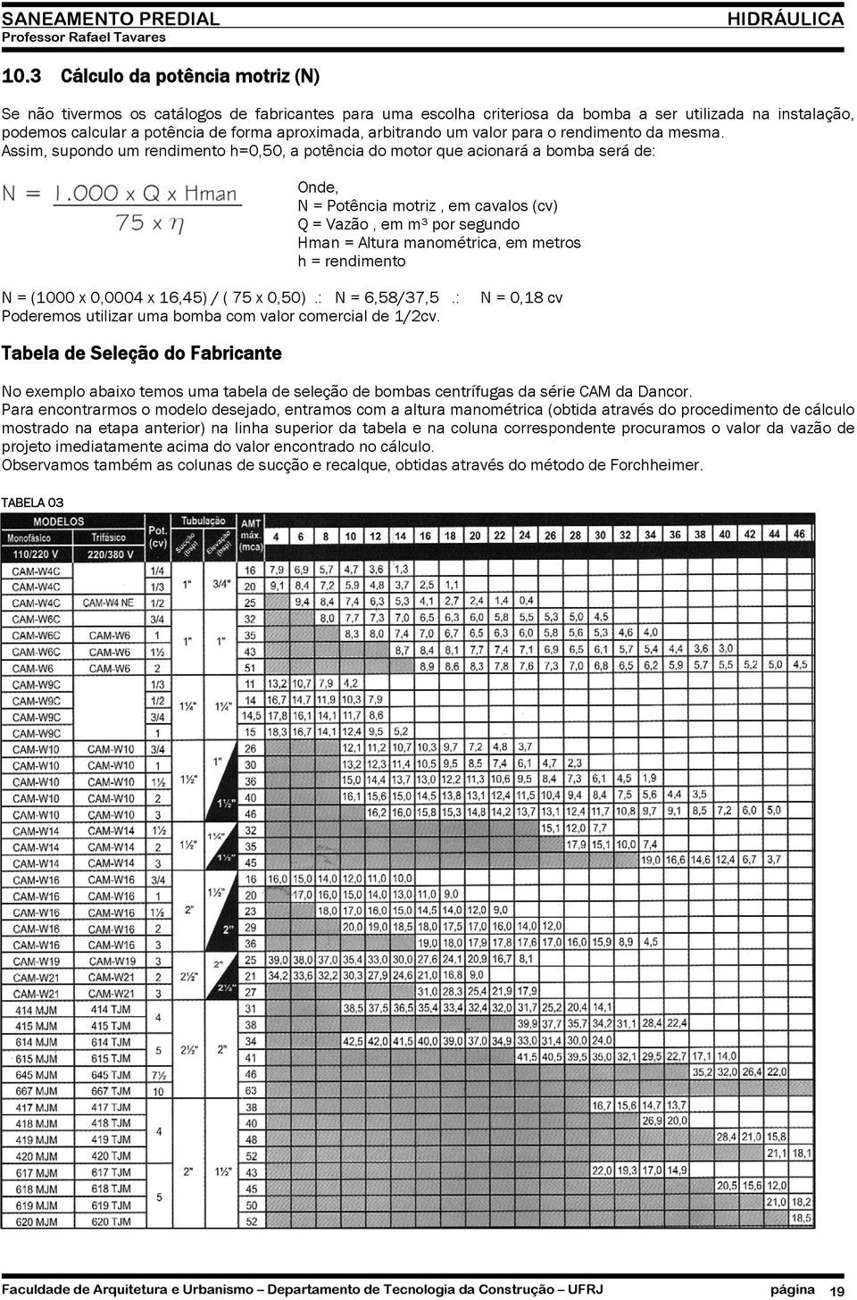 Assim, supondo um rendimento h=0,50, a potência do motor que acionará a bomba será de: Onde, N = Potência motriz, em cavalos (cv) Q = Vazão, em m³ por segundo Hman = Altura manométrica, em metros h =