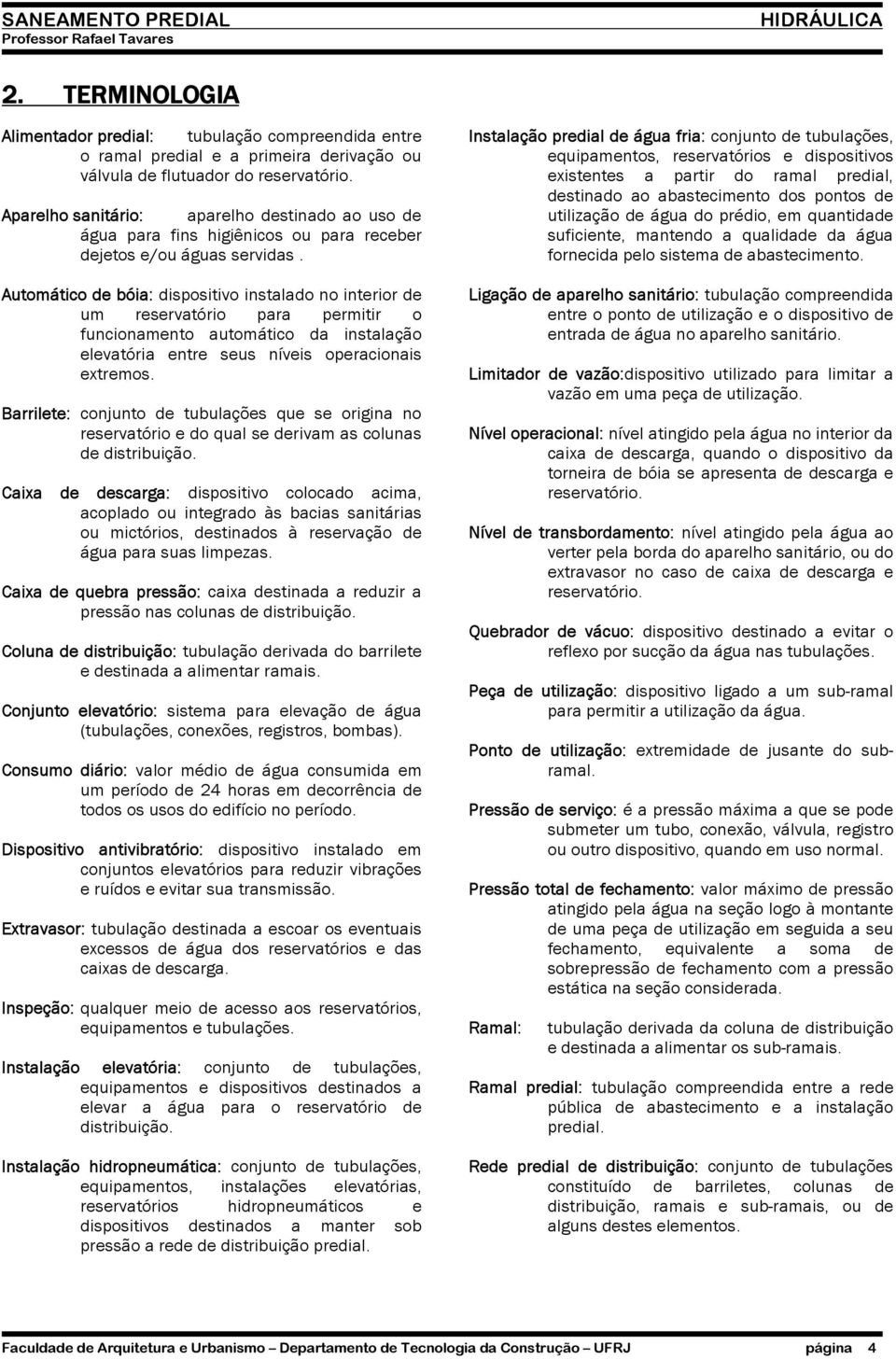 Automático de bóia: dispositivo instalado no interior de um reservatório para permitir o funcionamento automático da instalação elevatória entre seus níveis operacionais extremos.