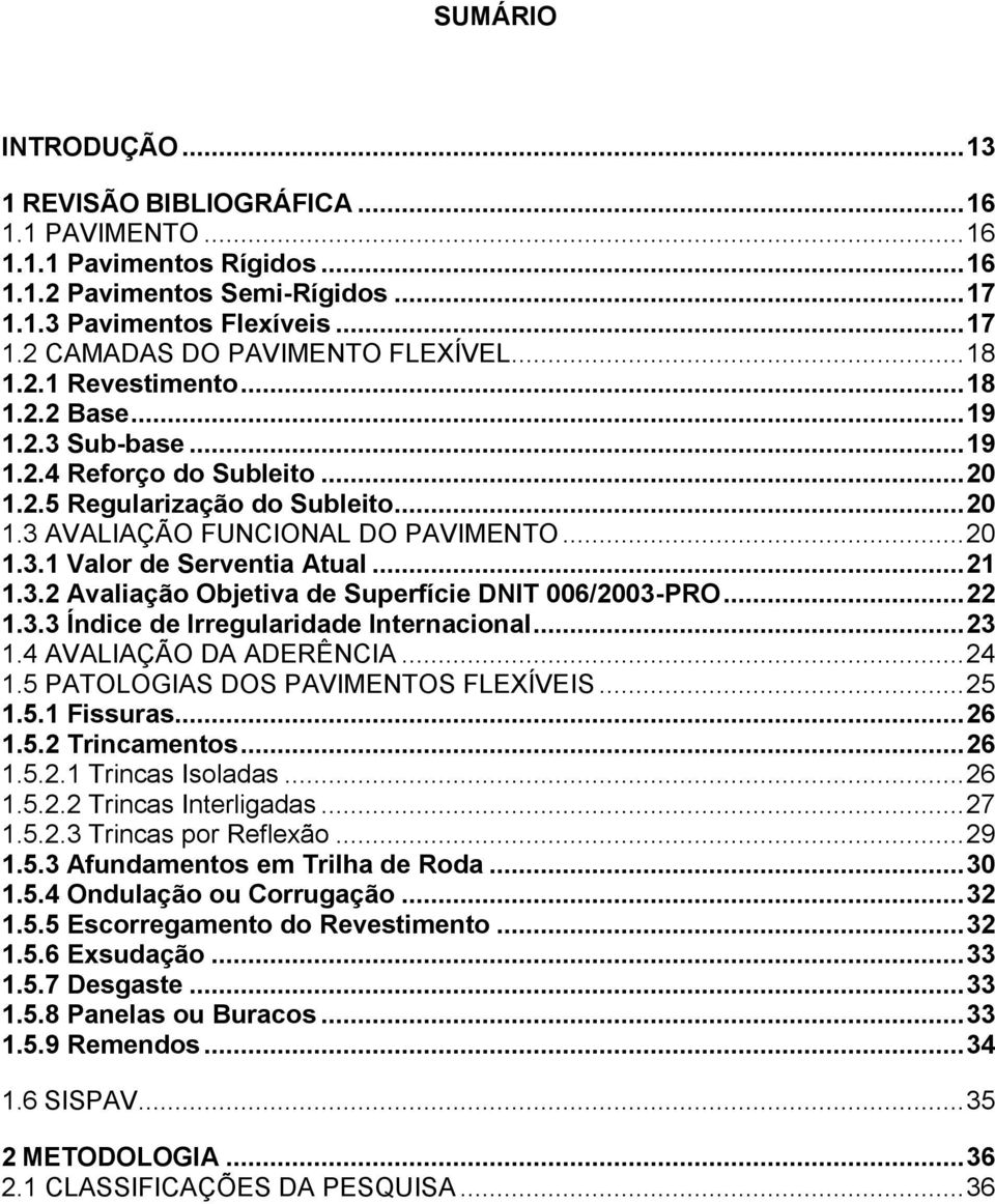 .. 21 1.3.2 Avaliação Objetiva de Superfície DNIT 006/2003-PRO... 22 1.3.3 Índice de Irregularidade Internacional... 23 1.4 AVALIAÇÃO DA ADERÊNCIA... 24 1.5 PATOLOGIAS DOS PAVIMENTOS FLEXÍVEIS... 25 1.