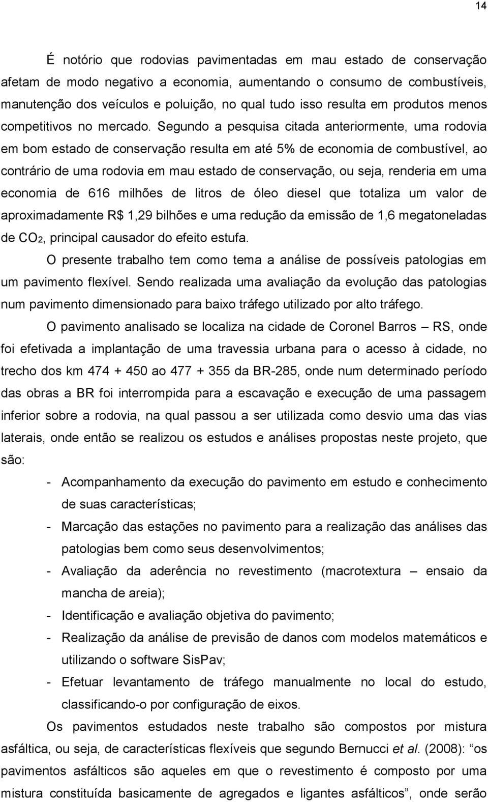 Segundo a pesquisa citada anteriormente, uma rodovia em bom estado de conservação resulta em até 5% de economia de combustível, ao contrário de uma rodovia em mau estado de conservação, ou seja,