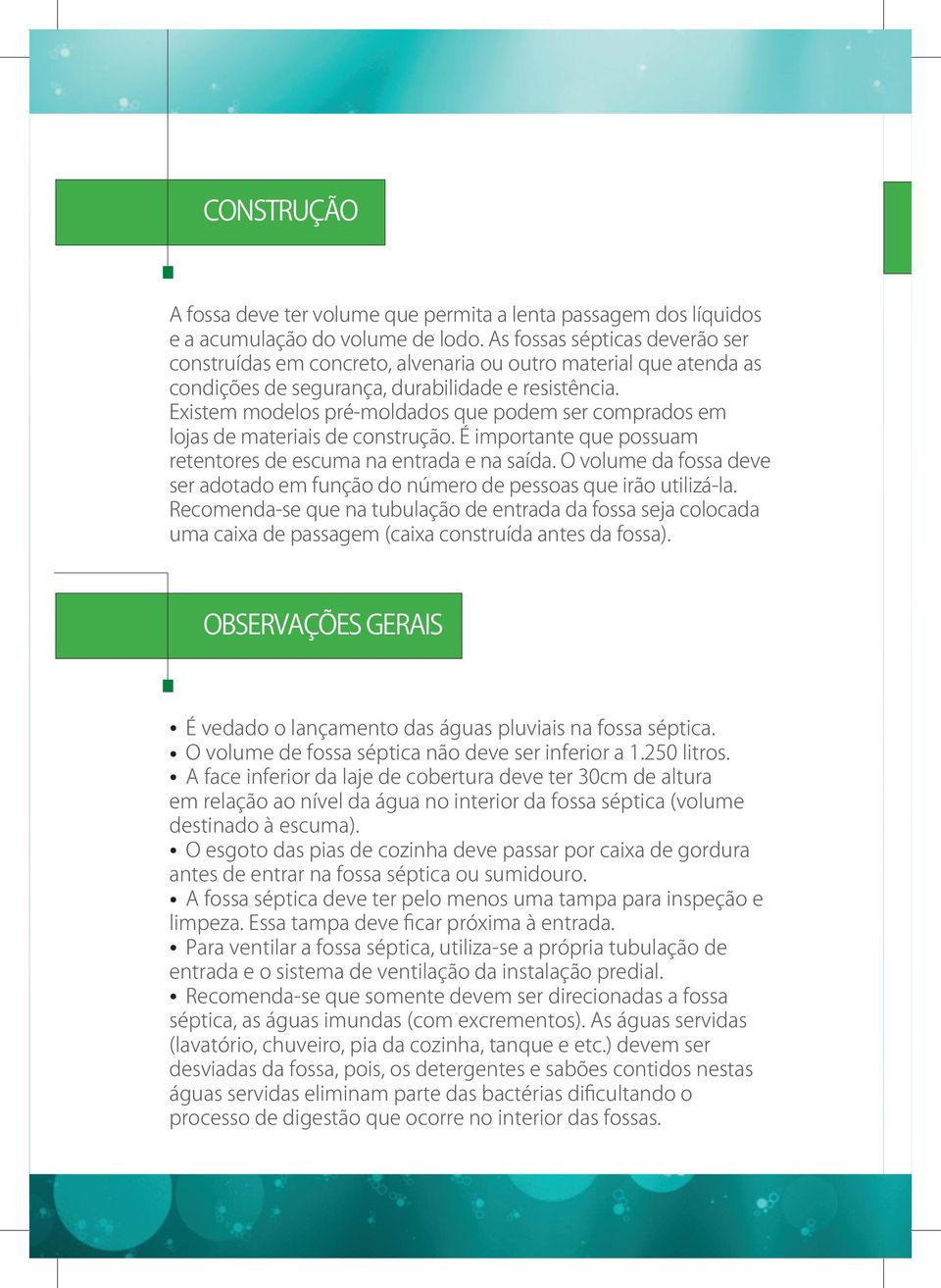 Existem modelos pré-moldados que podem ser comprados em lojas de materiais de construção. É importante que possuam retentores de escuma na entrada e na saída.