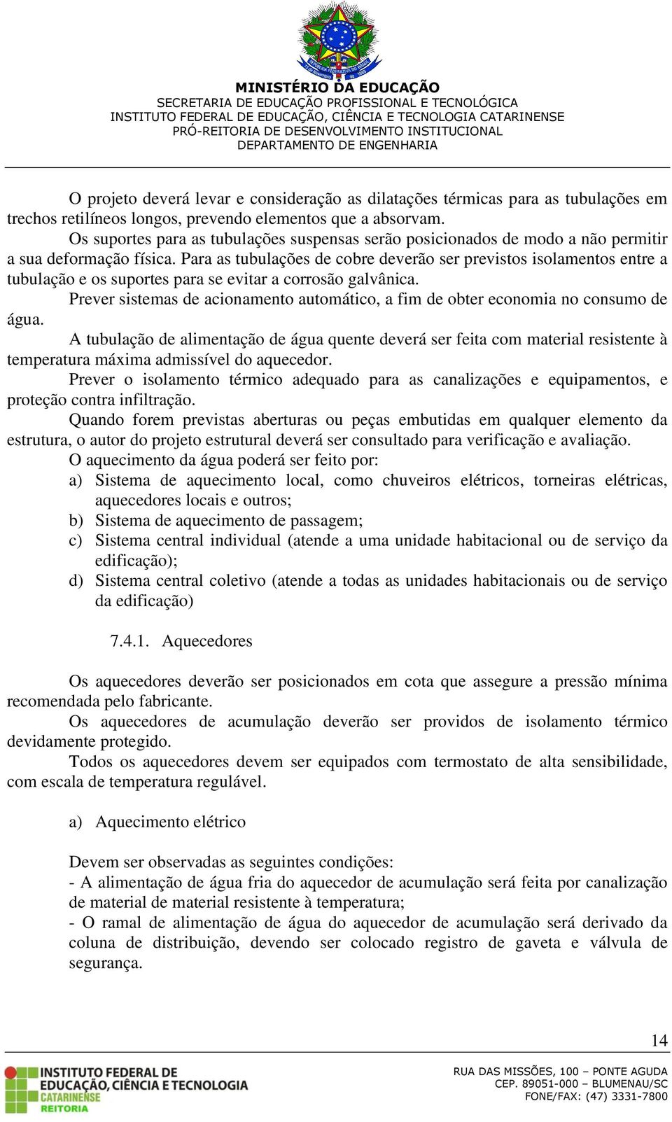 Para as tubulações de cobre deverão ser previstos isolamentos entre a tubulação e os suportes para se evitar a corrosão galvânica.