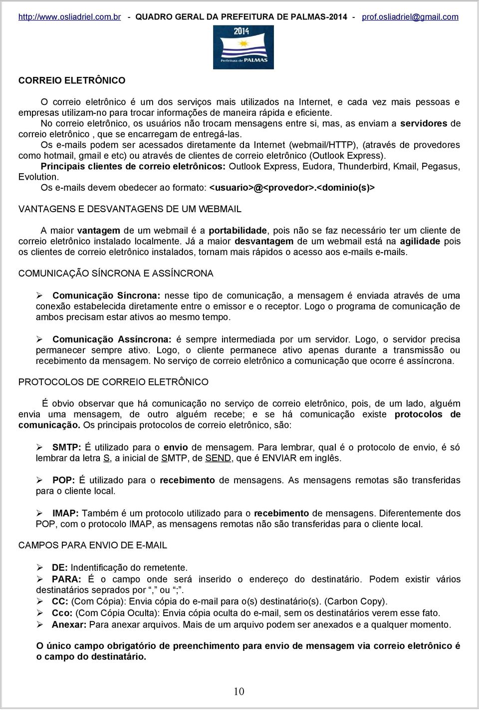 Os e-mails podem ser acessados diretamente da Internet (webmail/http), (através de provedores como hotmail, gmail e etc) ou através de clientes de correio eletrônico (Outlook Express).