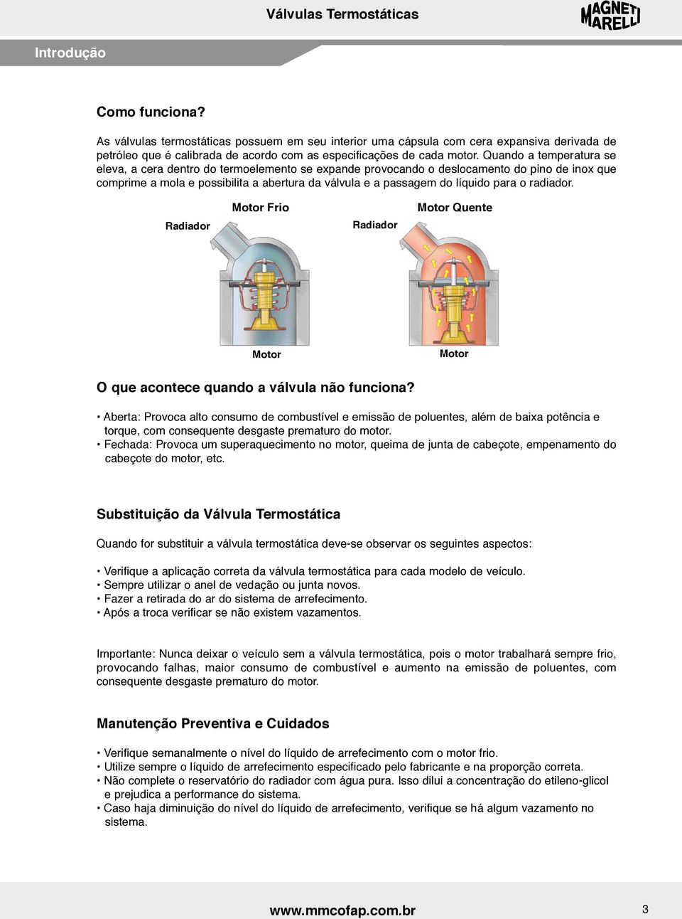 o radiador. Radiador Motor Frio Radiador Motor Quente Motor Motor O que acontece quando a válvula não funciona?