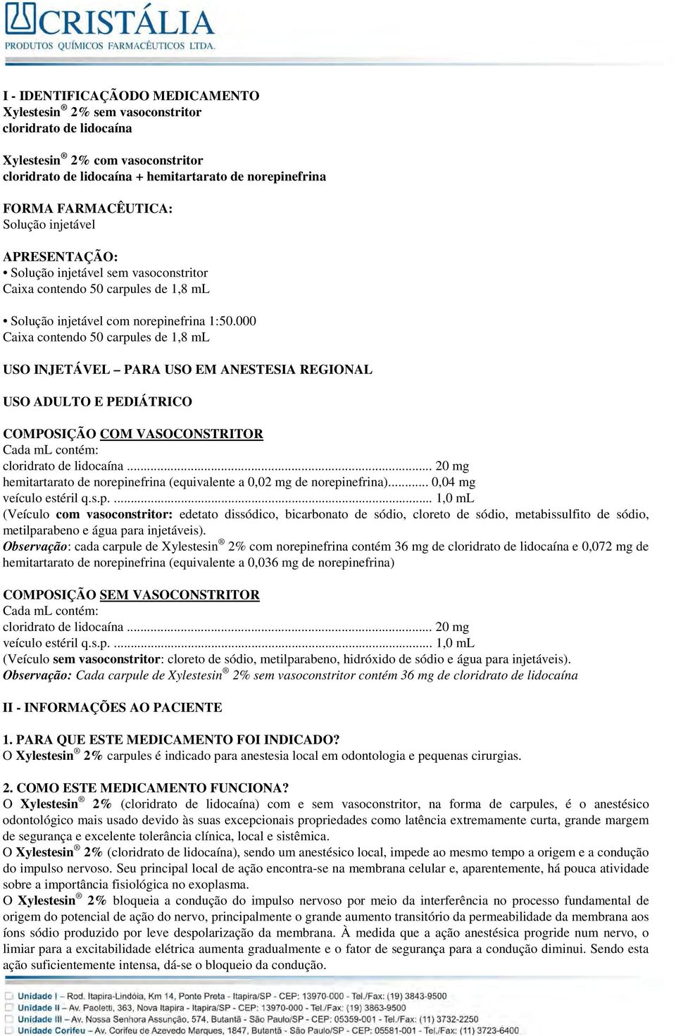 000 Caixa contendo 50 carpules de 1,8 ml USO INJETÁVEL PARA USO EM ANESTESIA REGIONAL USO ADULTO E PEDIÁTRICO COMPOSIÇÃO COM VASOCONSTRITOR Cada ml contém: cloridrato de lidocaína.