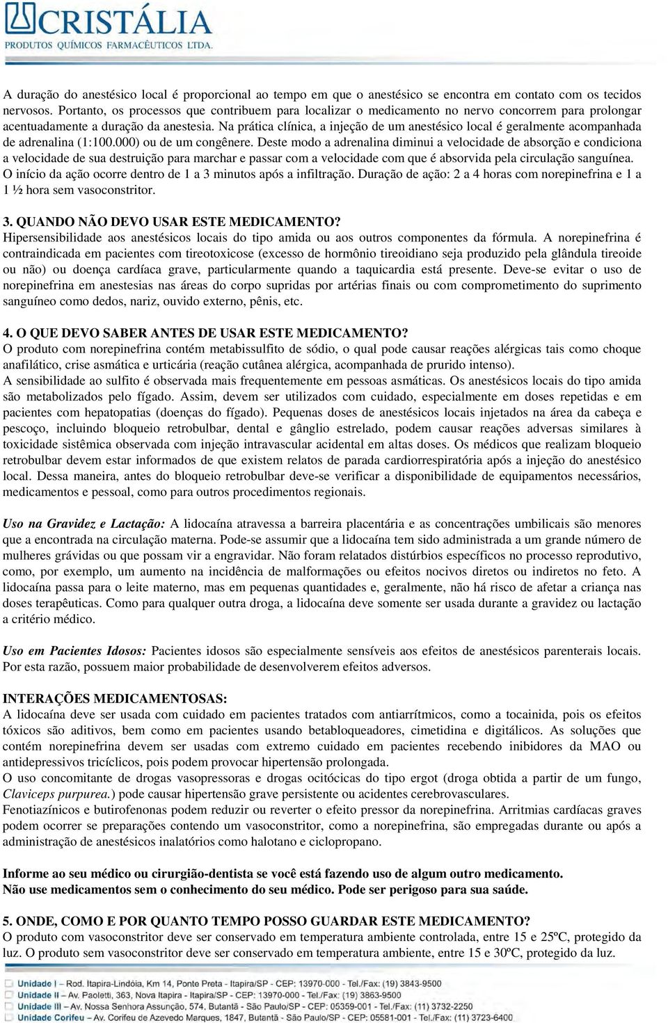 Na prática clínica, a injeção de um anestésico local é geralmente acompanhada de adrenalina (1:100.000) ou de um congênere.