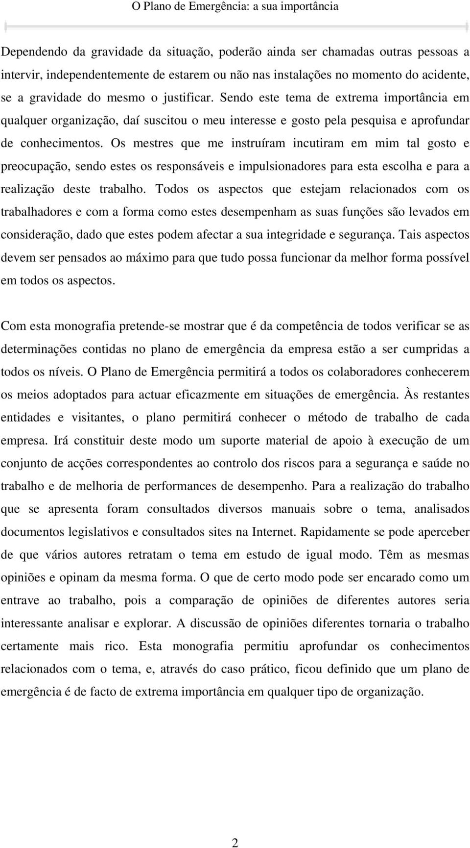 Os mestres que me instruíram incutiram em mim tal gosto e preocupação, sendo estes os responsáveis e impulsionadores para esta escolha e para a realização deste trabalho.