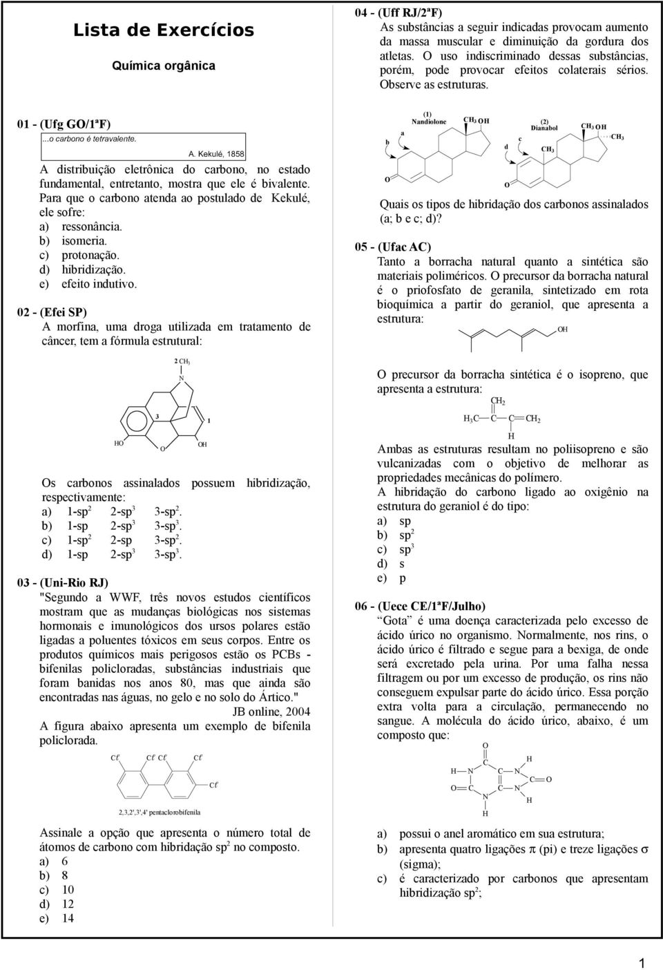 02 - (Efei SP) A morfina, uma droga utilizada em tratamento de câncer, tem a fórmula estrutural: 2 3 04 - (Uff RJ/2ªF) As substâncias a seguir indicadas provocam aumento da massa muscular e