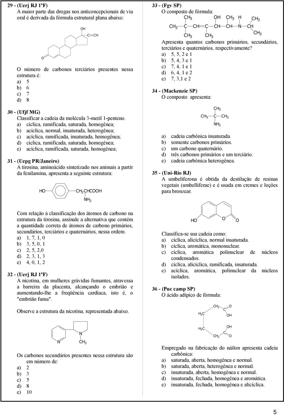 a) cíclica, ramificada, saturada, homogênea; b) acíclica, normal, insaturada, heterogênea; c) acíclica, ramificada, insaturada, homogênea; d) cíclica, ramificada, saturada, homogênea; e) acíclica,