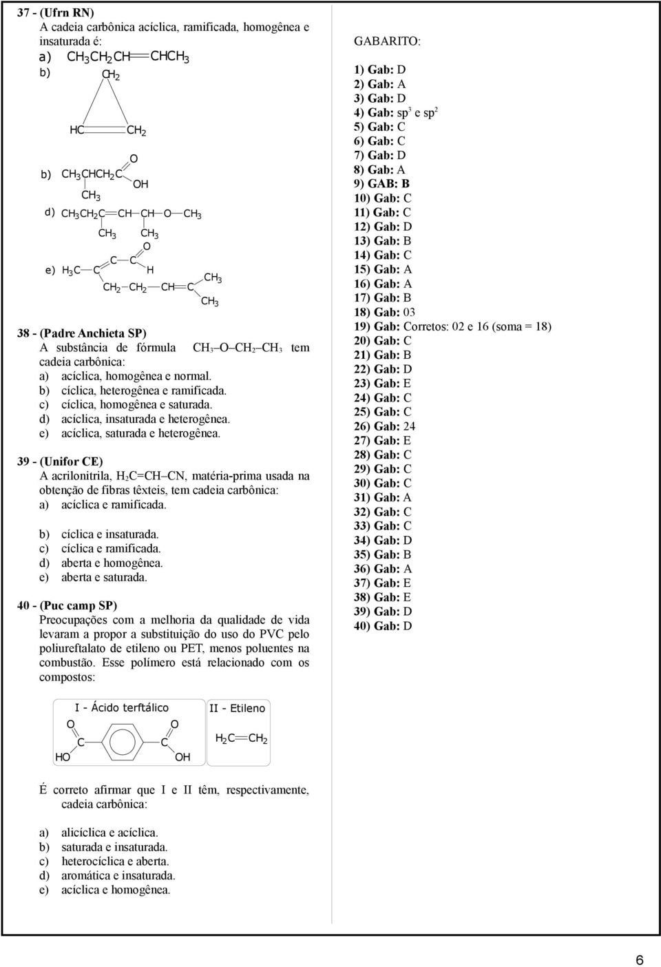 39 - (Unifor E) A acrilonitrila, 2=, matéria-prima usada na obtenção de fibras têxteis, tem cadeia carbônica: a) acíclica e ramificada. b) cíclica e insaturada. c) cíclica e ramificada.