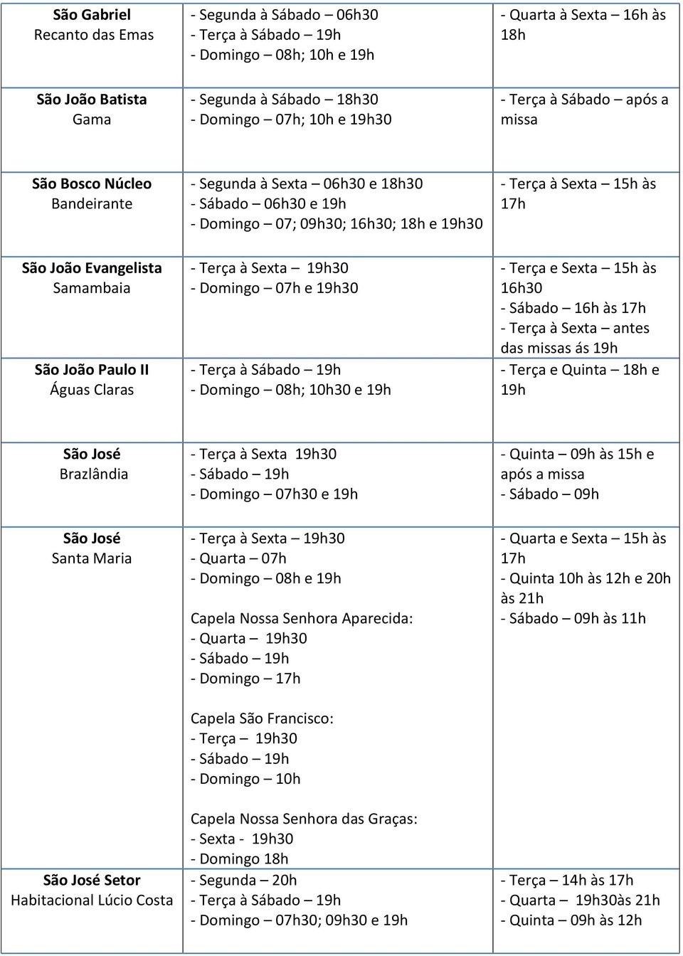 18h e 19h30 - Domingo 07h e 19h30 - Terça à Sábado 19h - Domingo 08h; 10h30 e 19h - Terça à Sexta 15h às 17h - Terça e Sexta 15h às 16h30 - Sábado 16h às 17h - Terça à Sexta antes das s ás 19h -