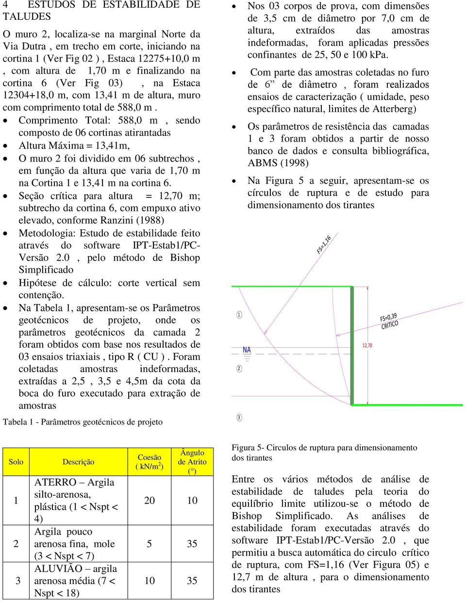 Comprimento Total: 588,0 m, sendo composto de 06 cortinas atirantadas Altura Máxima = 13,41m, O muro 2 foi dividido em 06 subtrechos, em função da altura que varia de 1,70 m na Cortina 1 e 13,41 m na