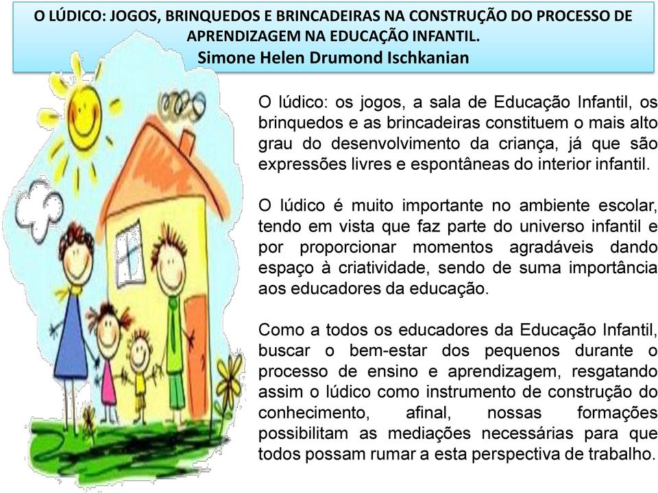 O lúdico é muito importante no ambiente escolar, tendo em vista que faz parte do universo infantil e por proporcionar momentos agradáveis dando espaço à criatividade, sendo de suma