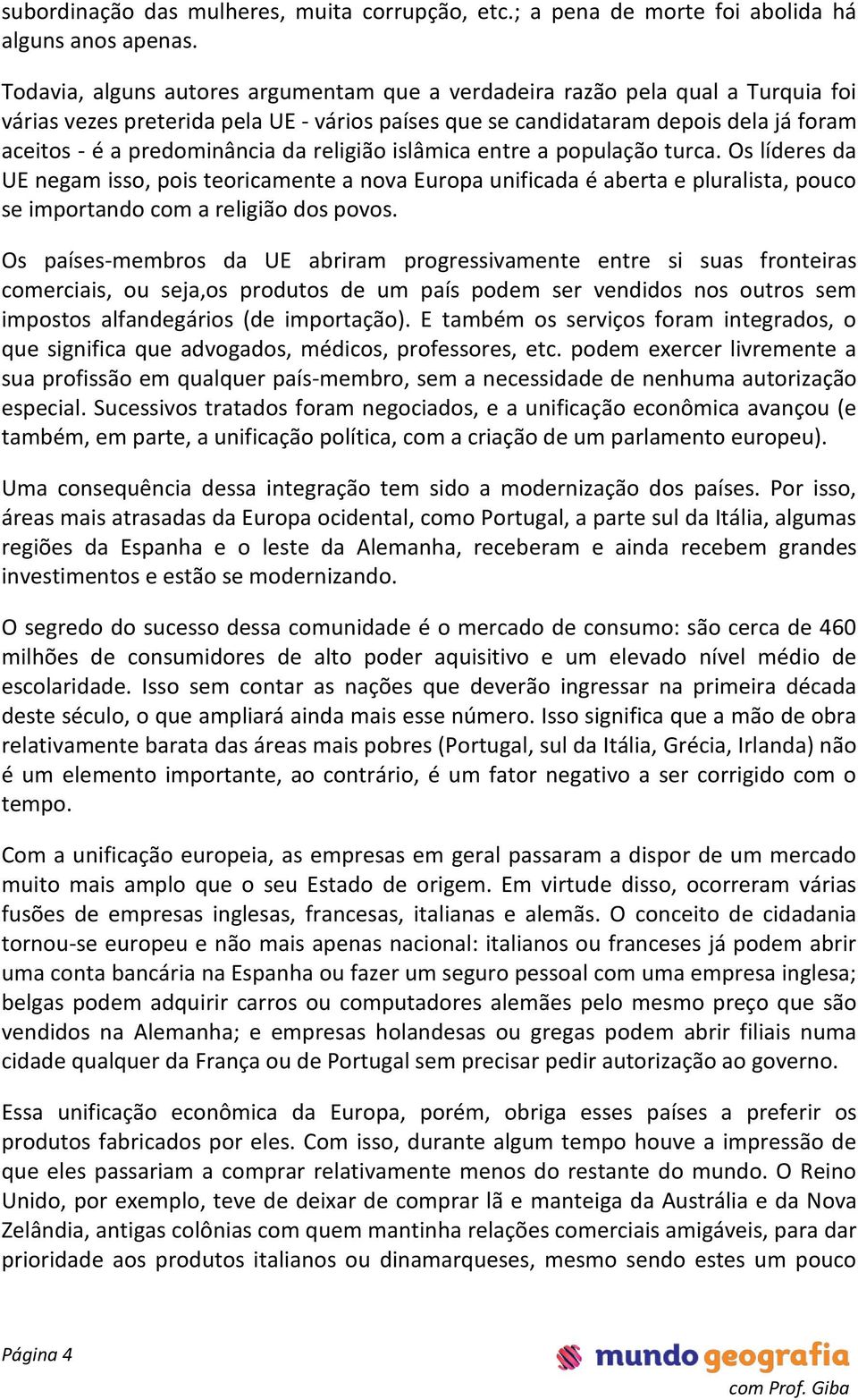 da religião islâmica entre a população turca. Os líderes da UE negam isso, pois teoricamente a nova Europa unificada é aberta e pluralista, pouco se importando com a religião dos povos.