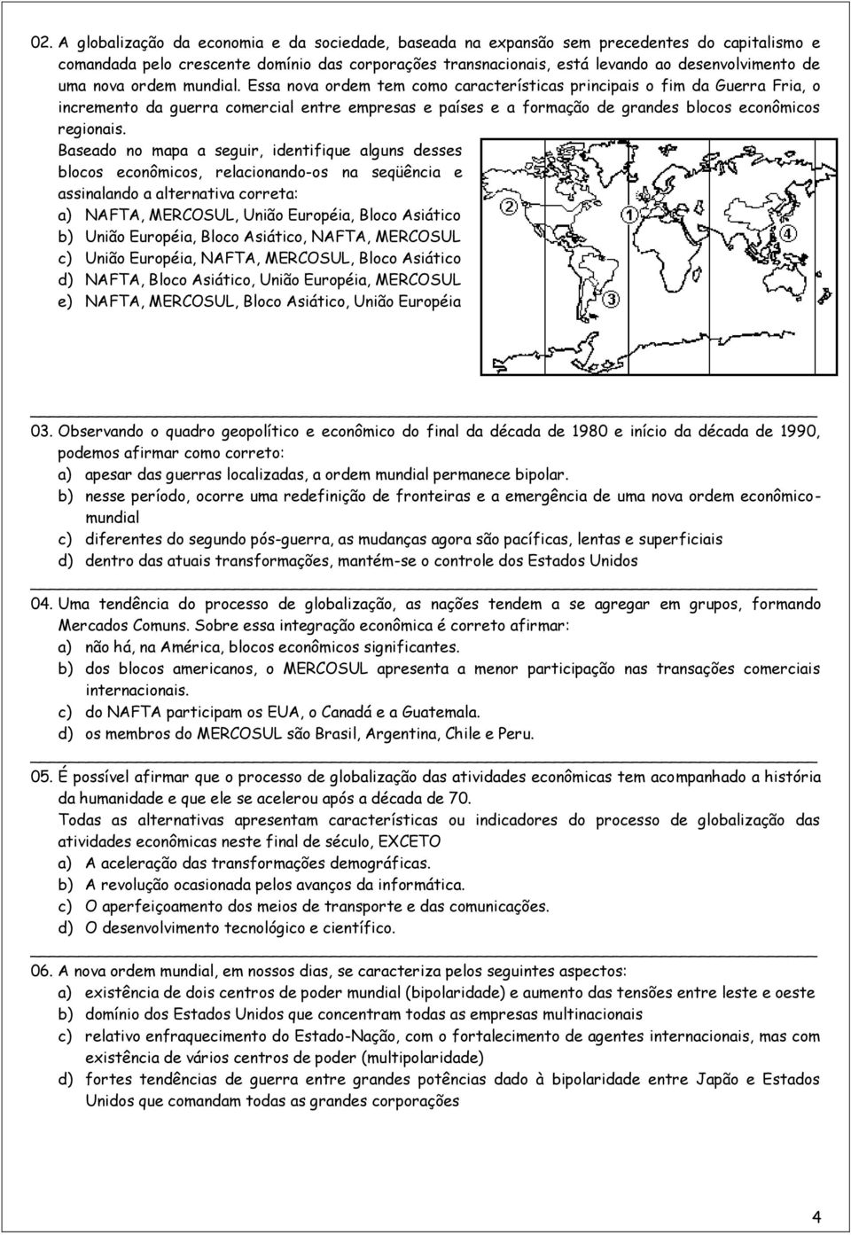 Essa nova ordem tem como características principais o fim da Guerra Fria, o incremento da guerra comercial entre empresas e países e a formação de grandes blocos econômicos regionais.