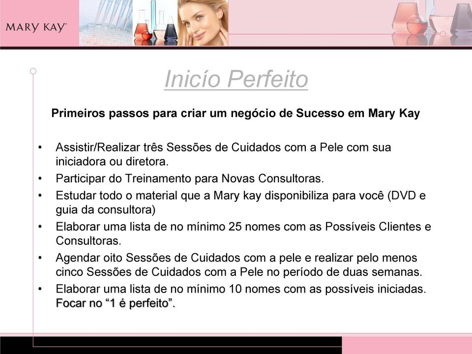 Estudar todo o material que a Mary kay disponibiliza para você (DVD e guia da consultora) Elaborar uma lista de no mínimo 25 nomes com as Possíveis