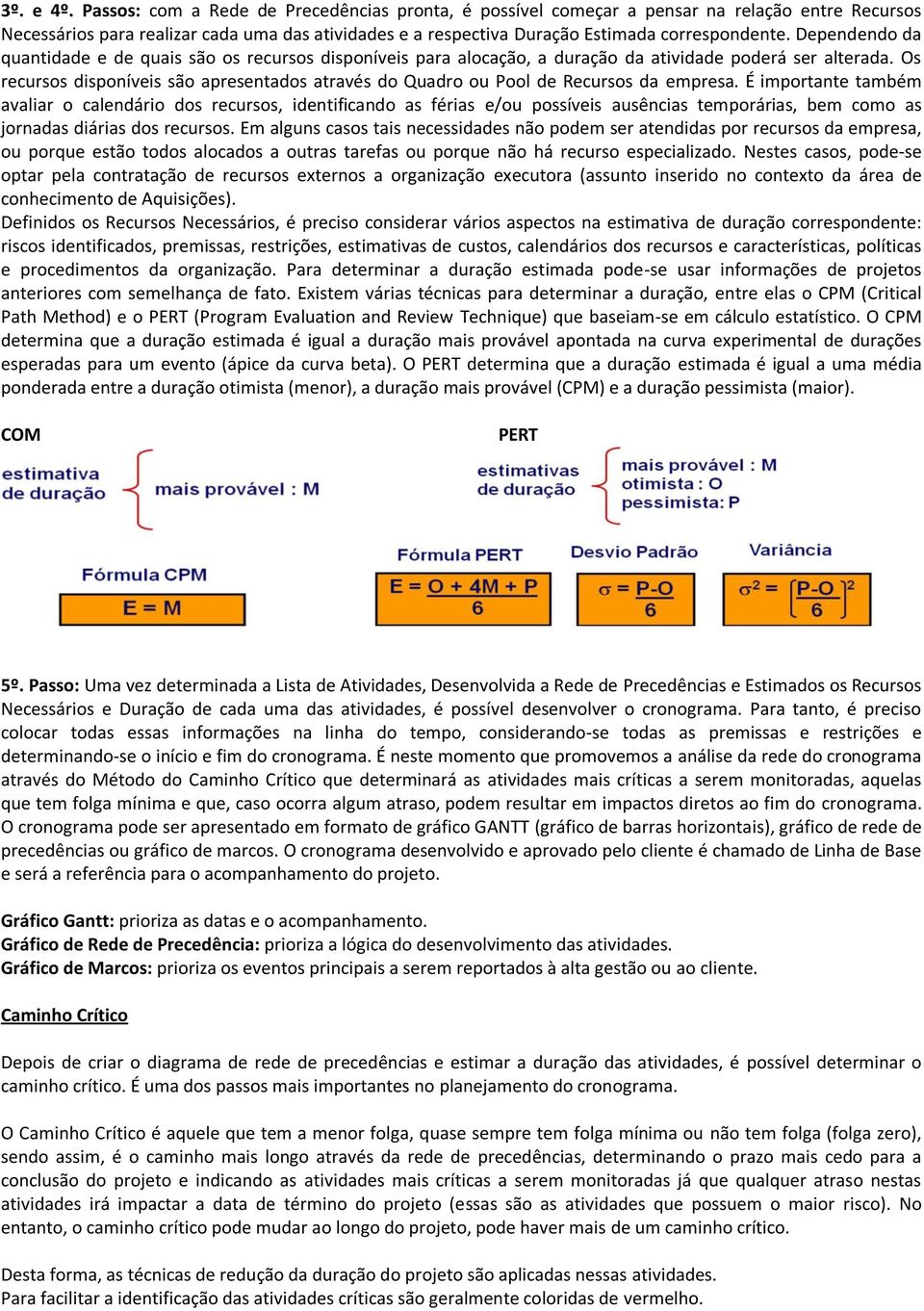 Dependendo da quantidade e de quais são os recursos disponíveis para alocação, a duração da atividade poderá ser alterada.