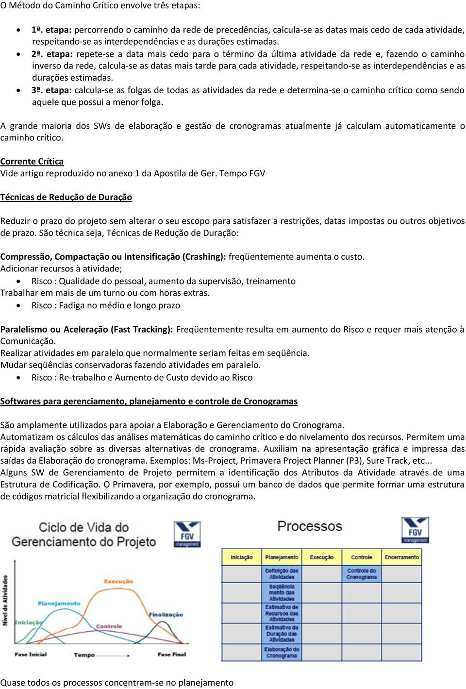 etapa: repete-se a data mais cedo para o término da última atividade da rede e, fazendo o caminho inverso da rede, calcula-se as datas mais tarde para cada atividade, respeitando-se as