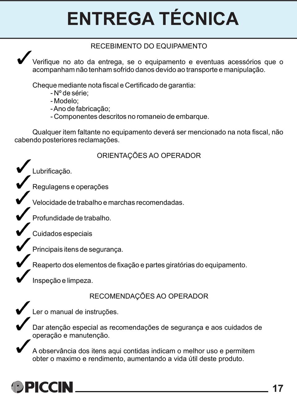 Qualquer item faltante no equipamento deverá ser mencionado na nota fiscal, não cabendo posteriores reclamações. Lubrificação.