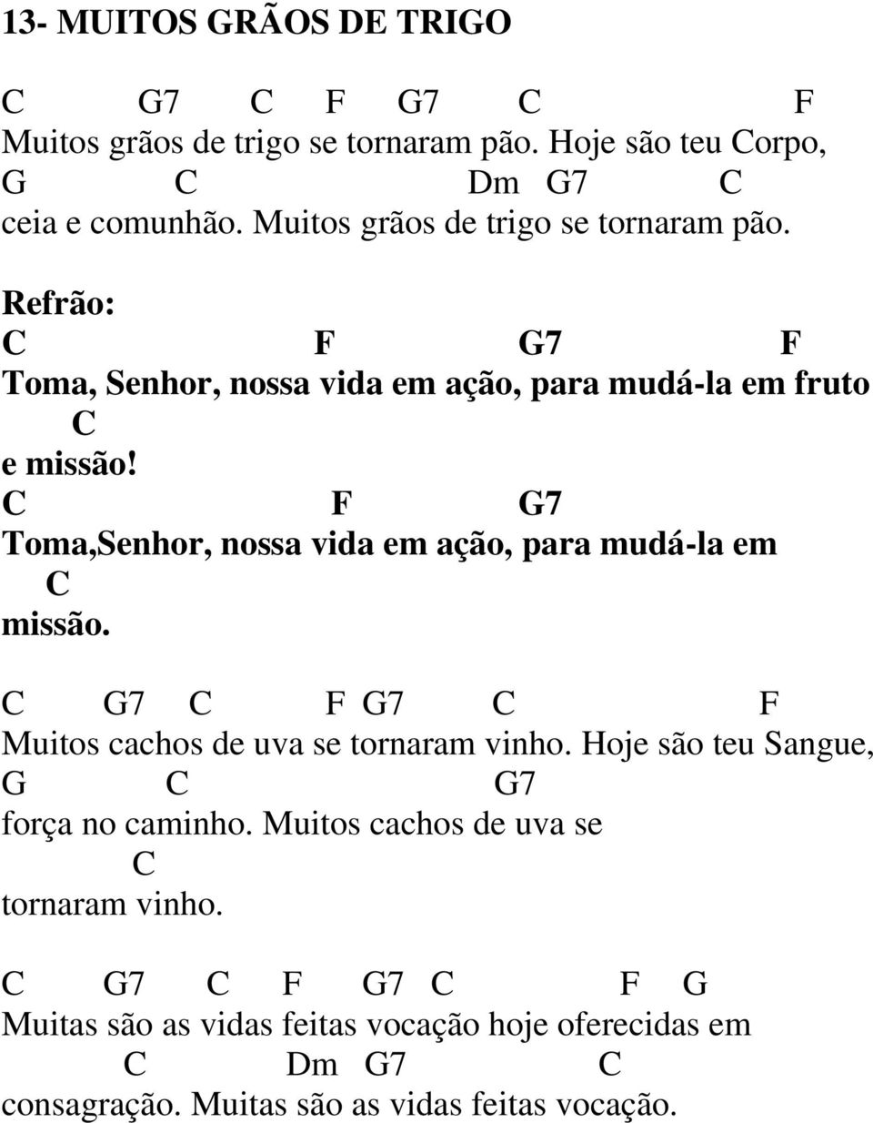 C F G7 Toma,Senhor, nossa vida em ação, para mudá-la em C missão. C G7 C F G7 C F Muitos cachos de uva se tornaram vinho.