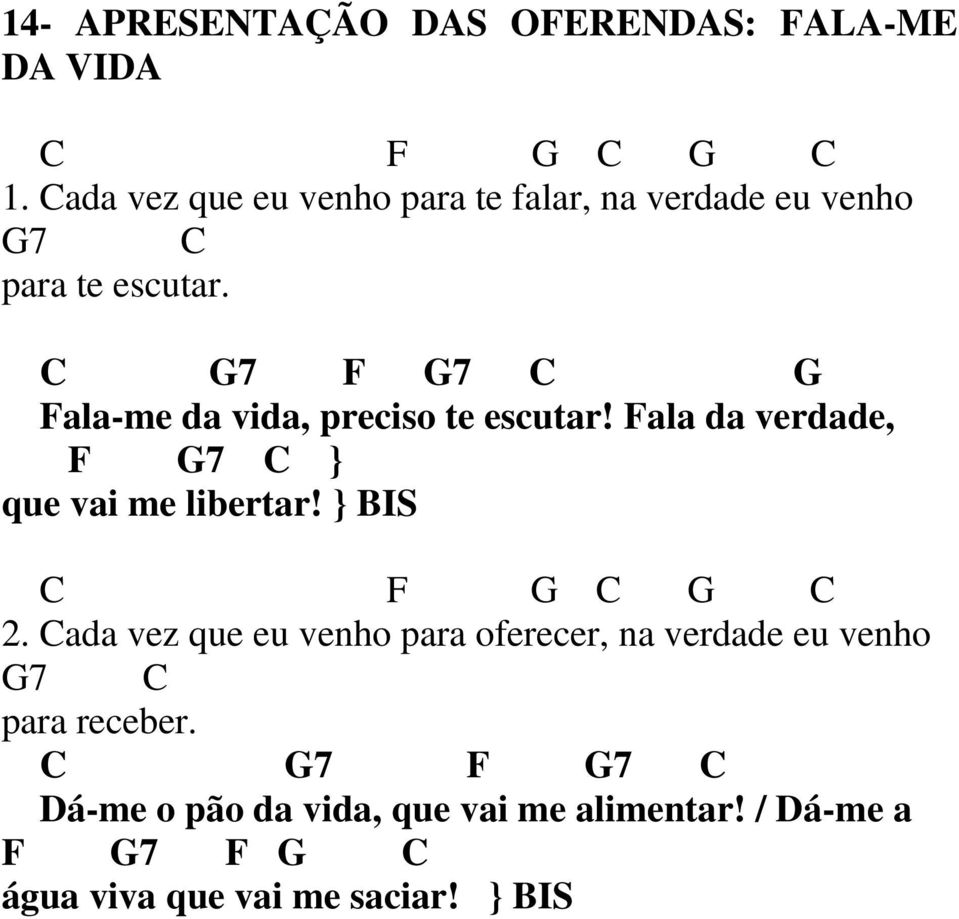 C G7 F G7 C G Fala-me da vida, preciso te escutar! Fala da verdade, F G7 C } que vai me libertar!