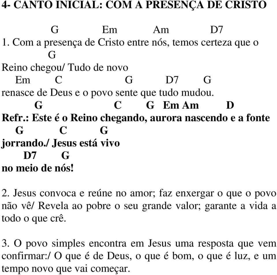 G C G Em Am D Refr.: Este é o Reino chegando, aurora nascendo e a fonte G C G jorrando./ Jesus está vivo D7 G no meio de nós! 2.