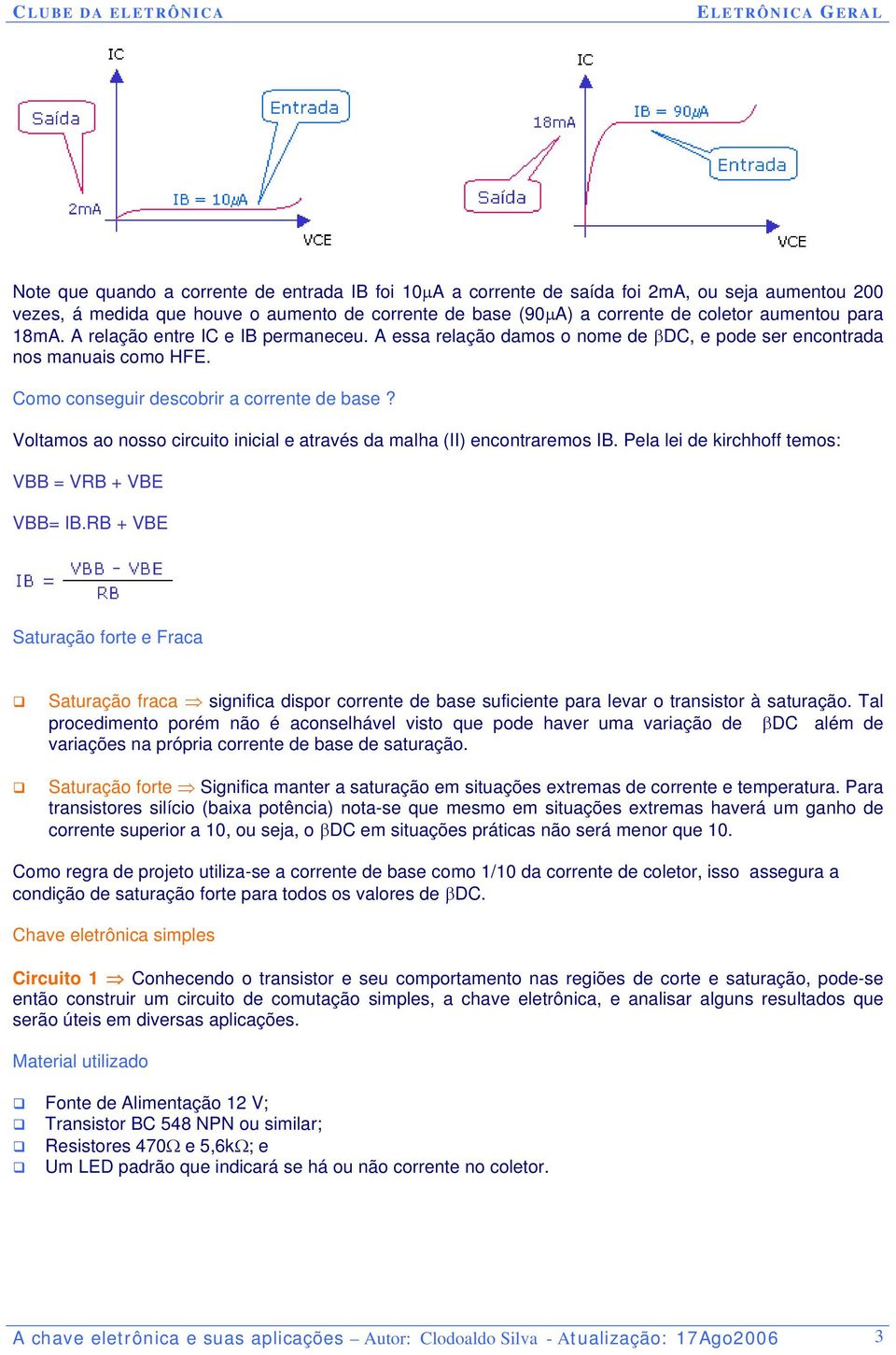 Voltamos ao nosso circuito inicial e através da malha (II) encontraremos IB. Pela lei de kirchhoff temos: VBB = VRB + VBE VBB= IB.