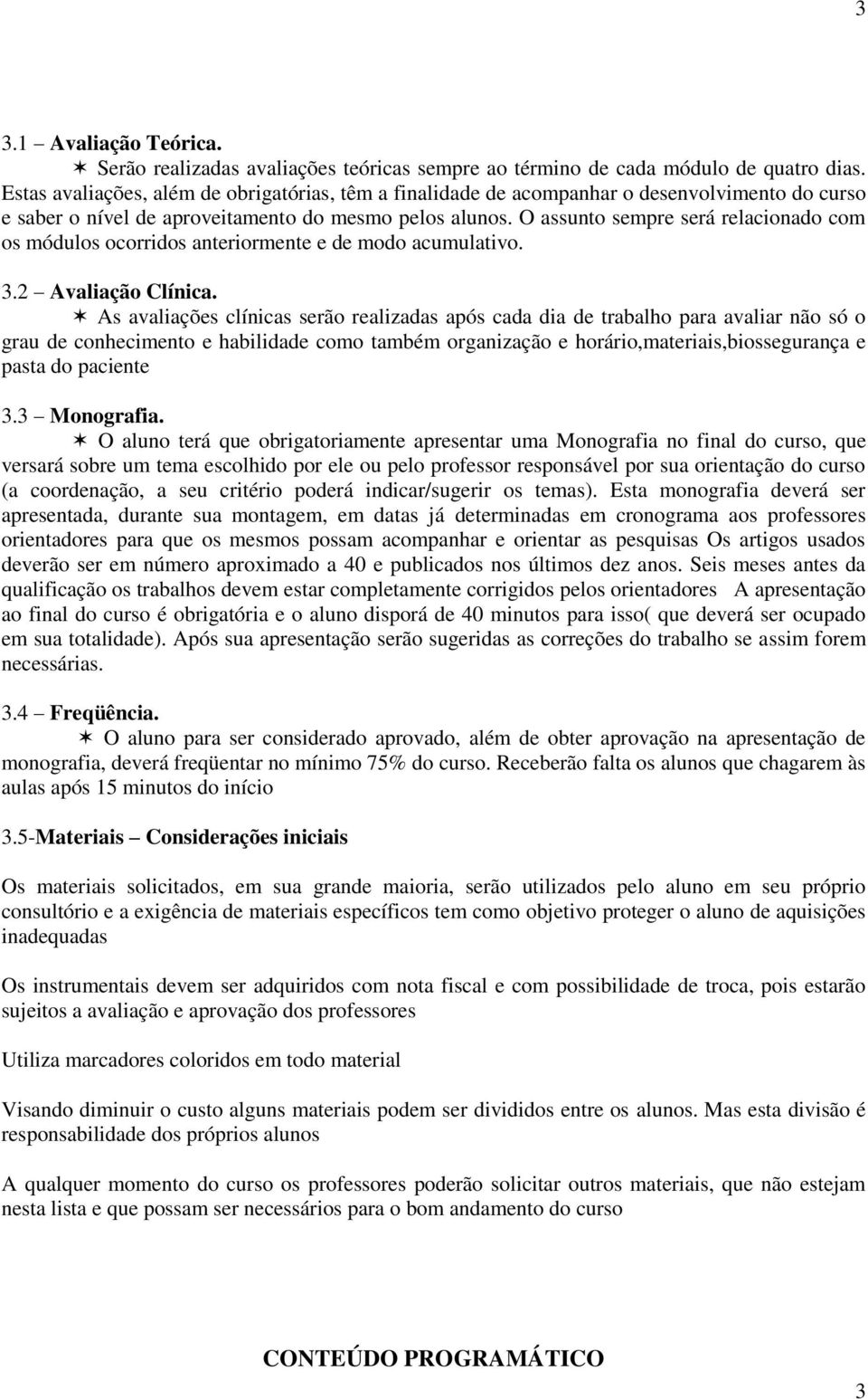 O assunto sempre será relacionado com os módulos ocorridos anteriormente e de modo acumulativo. 3.2 Avaliação Clínica.