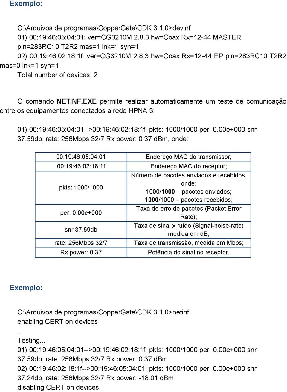 EXE permite realizar automaticamente um teste de comunicação entre os equipamentos conectados a rede HPNA 3: 01) 00:19:46:05:04:01-->00:19:46:02:18:1f: pkts: 1000/1000 per: 0.00e+000 snr 37.