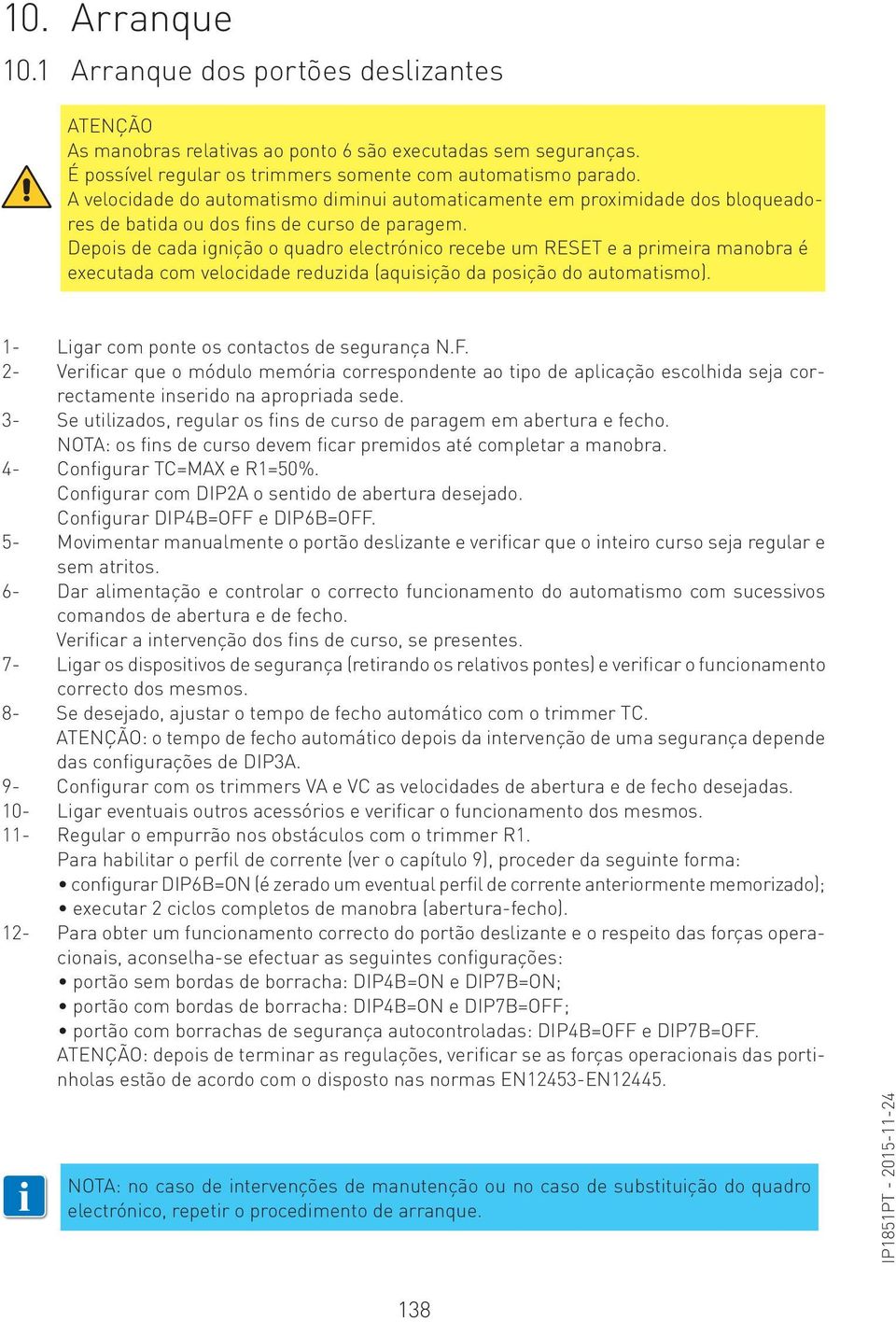 Depois de cada ignição o quadro electrónico recebe um RESET e a primeira manobra é executada com velocidade reduzida (aquisição da posição do automatismo).