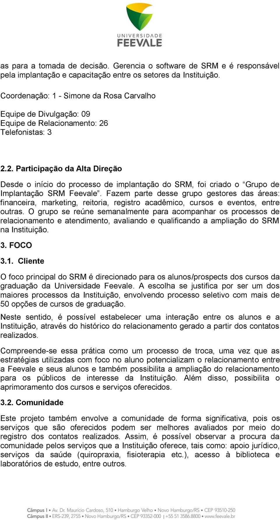 Telefonistas: 3 2.2. Participação da Alta Direção Desde o início do processo de implantação do SRM, foi criado o Grupo de Implantação SRM Feevale.