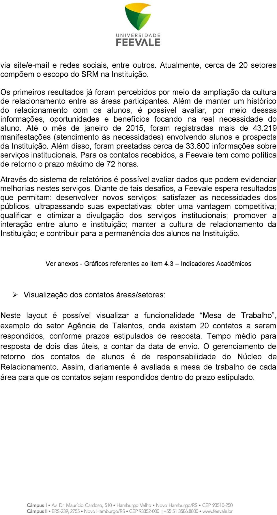 Além de manter um histórico do relacionamento com os alunos, é possível avaliar, por meio dessas informações, oportunidades e benefícios focando na real necessidade do aluno.