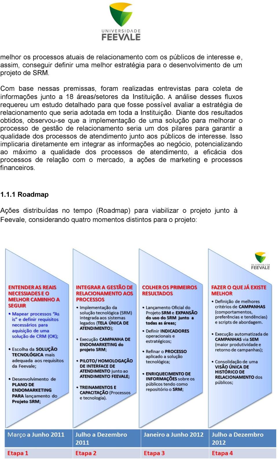 A análise desses fluxos requereu um estudo detalhado para que fosse possível avaliar a estratégia de relacionamento que seria adotada em toda a Instituição.