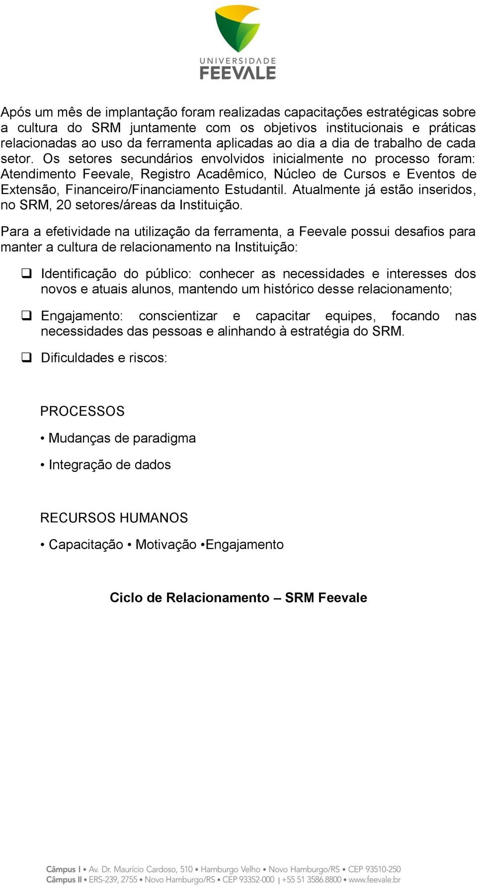 Os setores secundários envolvidos inicialmente no processo foram: Atendimento Feevale, Registro Acadêmico, Núcleo de Cursos e Eventos de Extensão, Financeiro/Financiamento Estudantil.