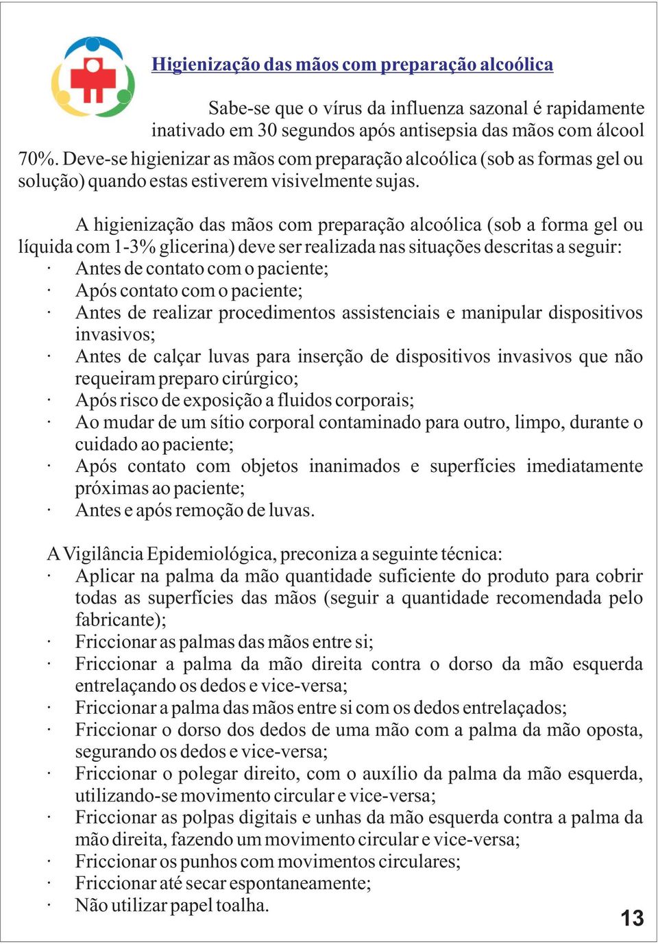 A higienização das mãos com preparação alcoólica (sob a forma gel ou líquida com 1-3% glicerina) deve ser realizada nas situações descritas a seguir: Antes de contato com o paciente; Após contato com