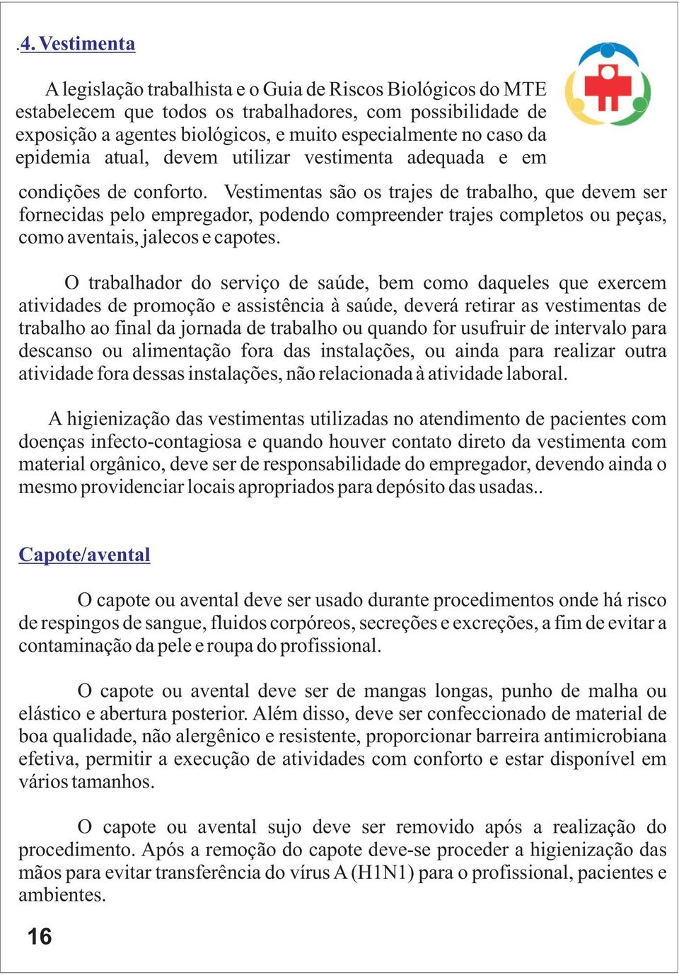 Vestimentas são os trajes de trabalho, que devem ser fornecidas pelo empregador, podendo compreender trajes completos ou peças, como aventais, jalecos e capotes.