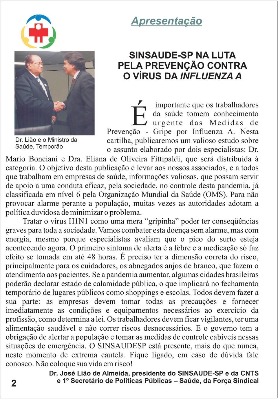 Nesta cartilha, publicaremos um valioso estudo sobre o assunto elaborado por dois especialistas: Dr. Mario Bonciani e Dra. Eliana de Oliveira Fittipaldi, que será distribuída à categoria.