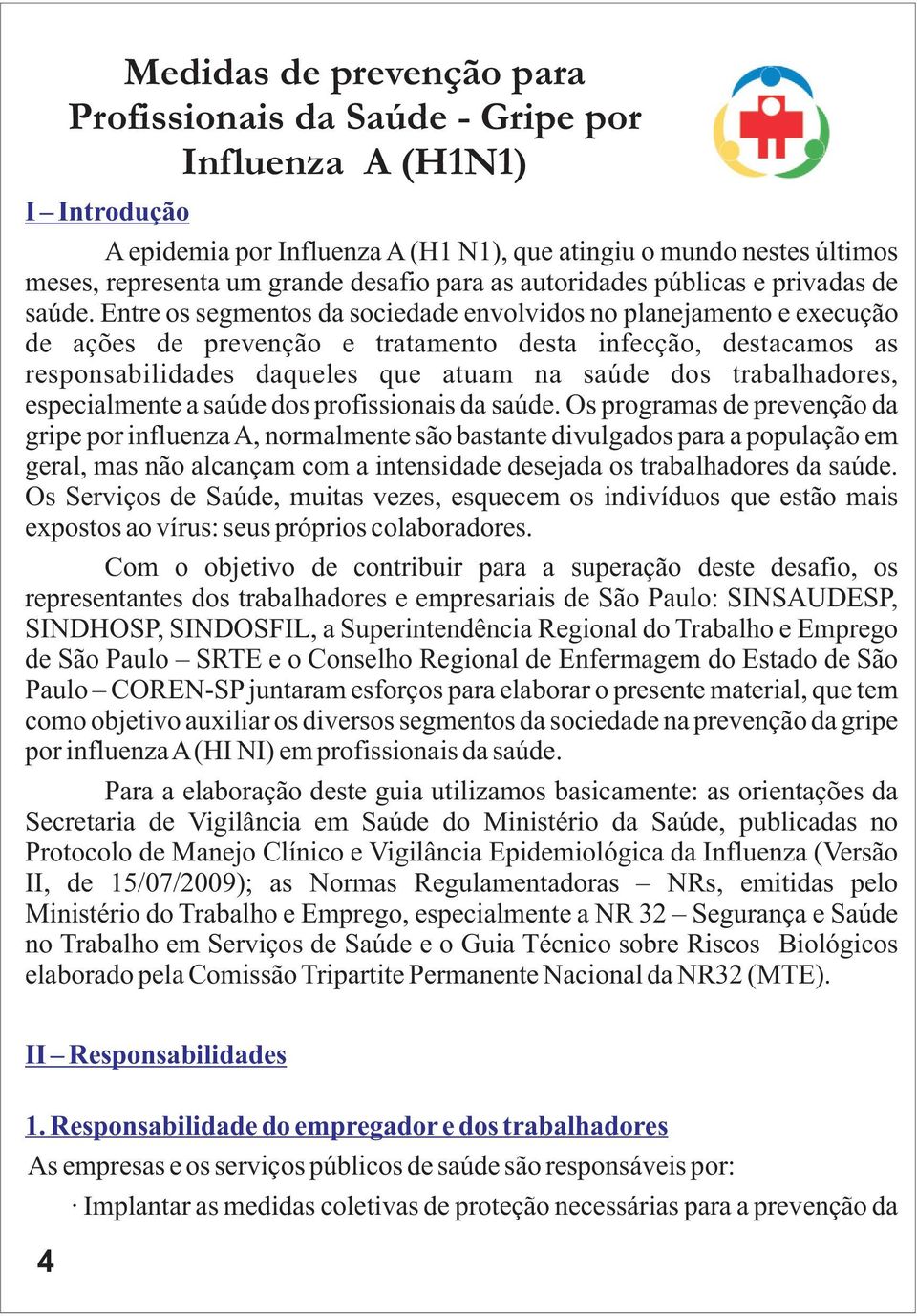 Entre os segmentos da sociedade envolvidos no planejamento e execução de ações de prevenção e tratamento desta infecção, destacamos as responsabilidades daqueles que atuam na saúde dos trabalhadores,