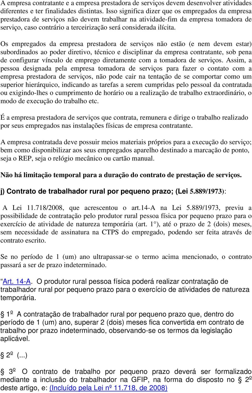 Os empregados da empresa prestadora de serviços não estão (e nem devem estar) subordinados ao poder diretivo, técnico e disciplinar da empresa contratante, sob pena de configurar vínculo de emprego