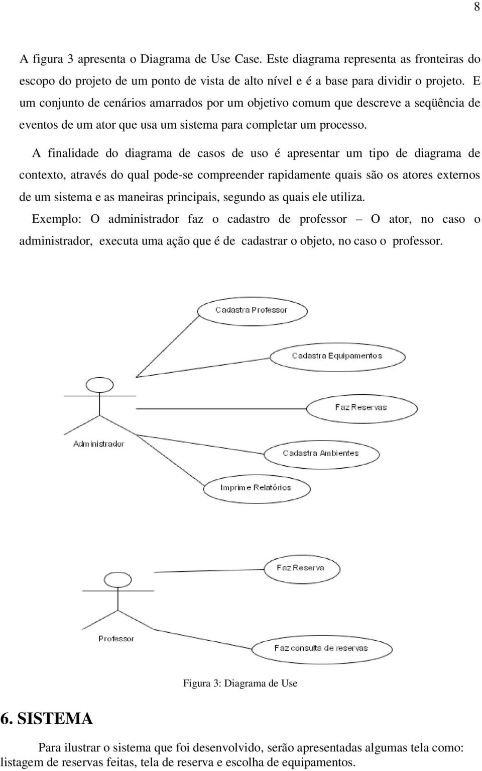 A finalidade do diagrama de casos de uso é apresentar um tipo de diagrama de contexto, através do qual pode-se compreender rapidamente quais são os atores externos de um sistema e as maneiras
