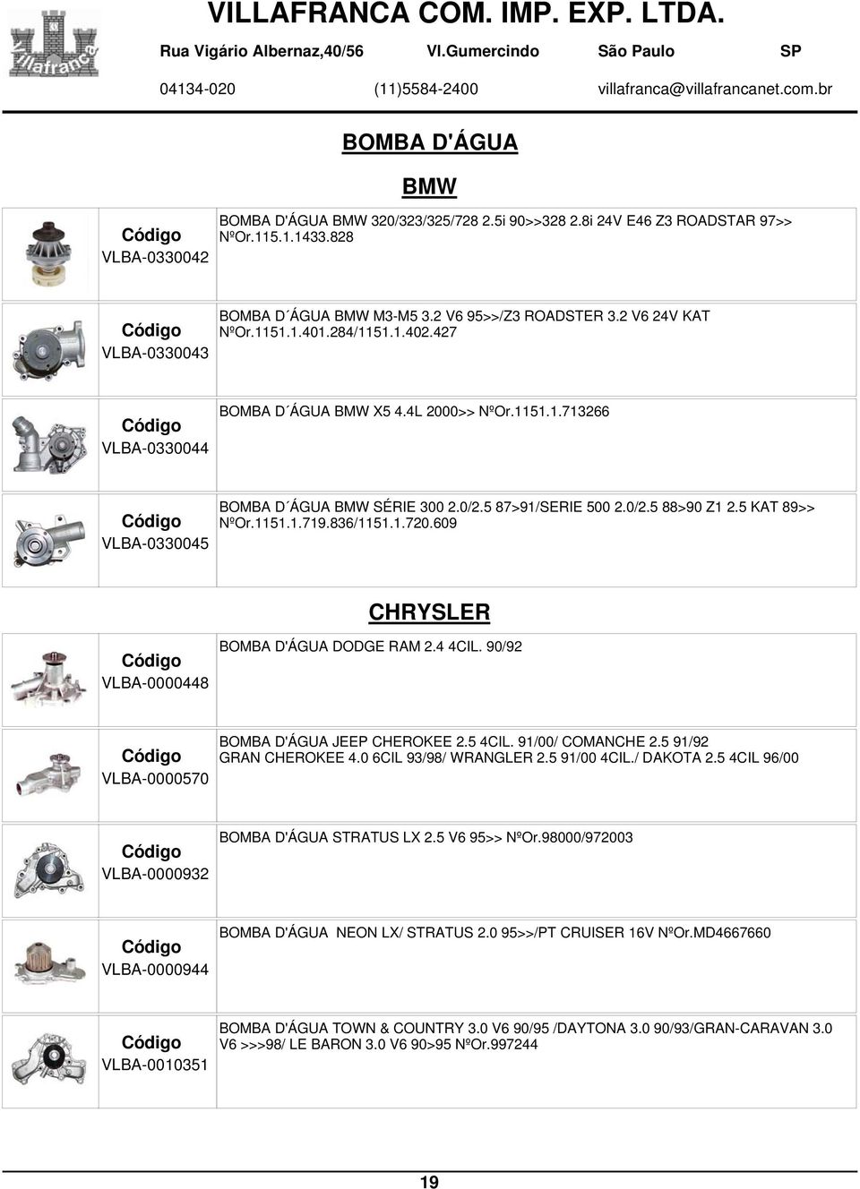 5 KAT 89>> NºOr.1151.1.719.836/1151.1.720.609 CHRYSLER VLBA-0000448 BOMBA D'ÁGUA DODGE RAM 2.4 4CIL. 90/92 VLBA-0000570 BOMBA D'ÁGUA JEEP CHEROKEE 2.5 4CIL. 91/00/ COMANCHE 2.5 91/92 GRAN CHEROKEE 4.