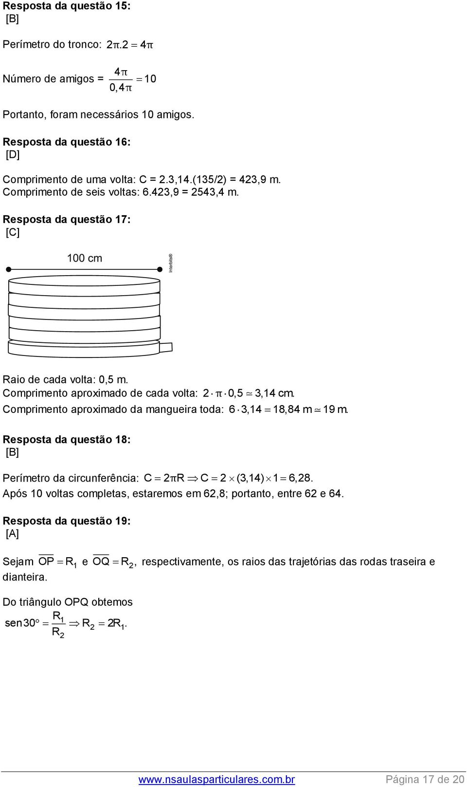 Comprimento aproximado da mangueira toda: 6,14 18,84 m 19 m. Resposta da questão 18: [B] Perímetro da circunferência: C 2πR C 2 (,14) 1 6,28.