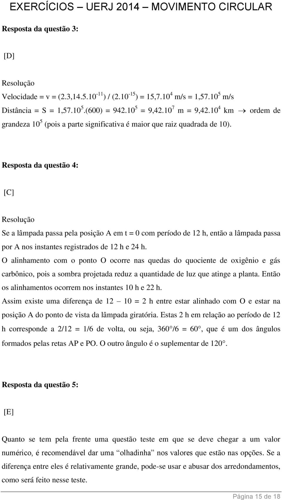 Resposta da questão 4: [C] Resolução Se a lâmpada passa pela posição A em t = 0 com período de 12 h, então a lâmpada passa por A nos instantes registrados de 12 h e 24 h.