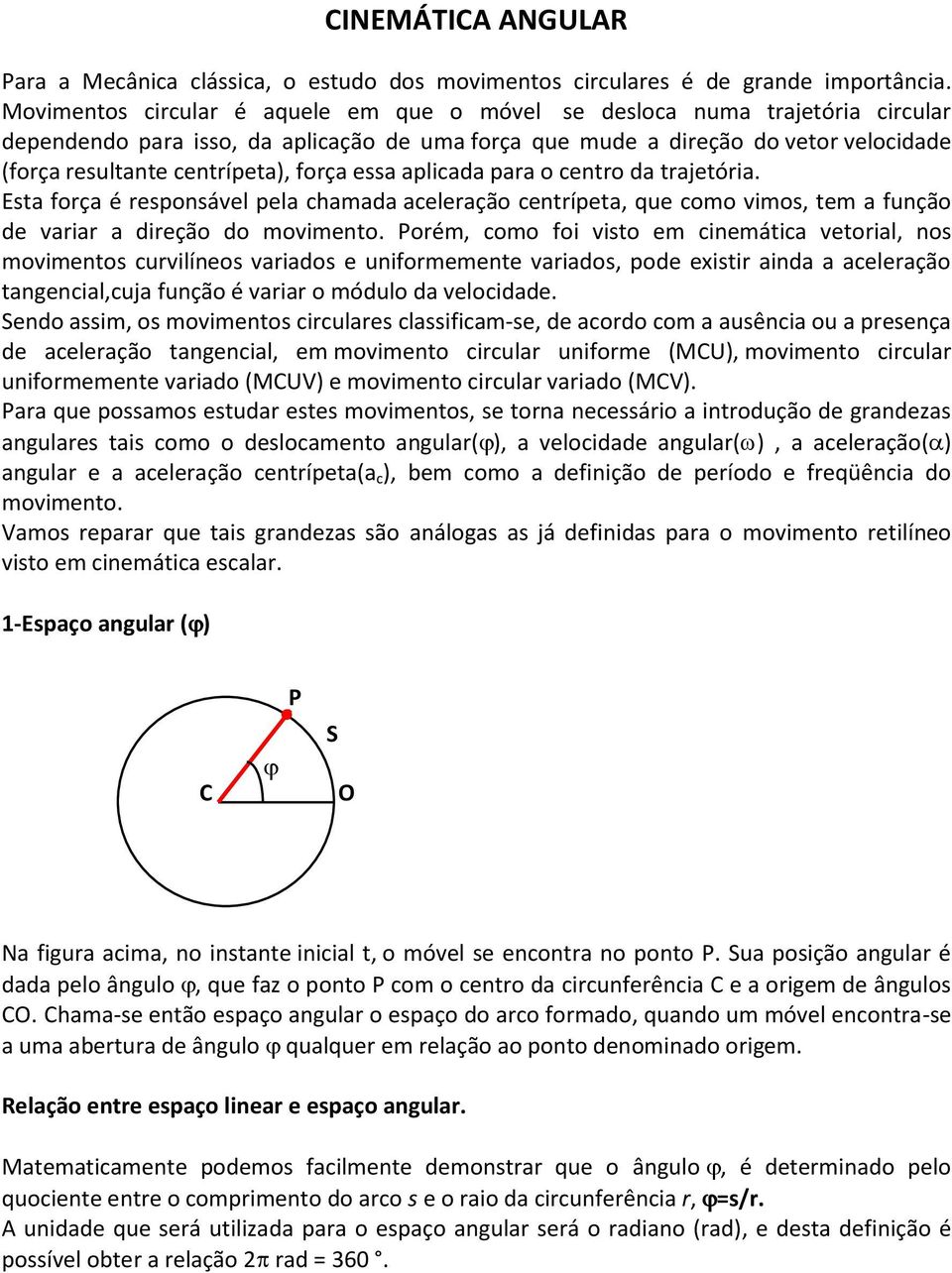 força essa aplicada para o centro da trajetória. Esta força é responsável pela chamada aceleração centrípeta, que como vimos, tem a função de variar a direção do movimento.