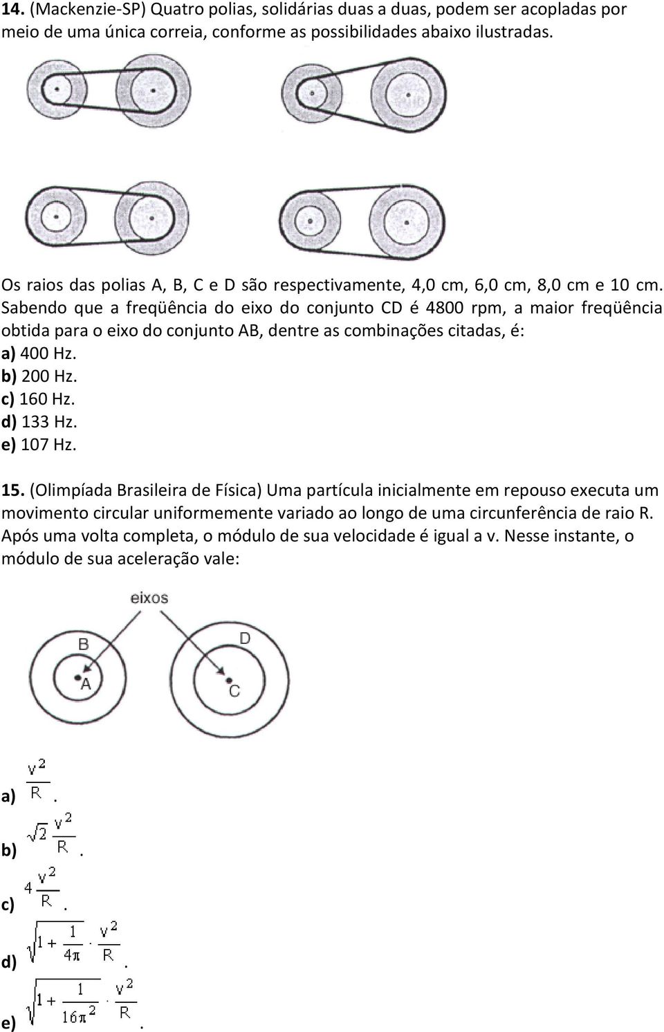 Sabendo que a freqüência do eixo do conjunto CD é 4800 rpm, a maior freqüência obtida para o eixo do conjunto AB, dentre as combinações citadas, é: a) 400 Hz. b) 200 Hz. c) 160 Hz.