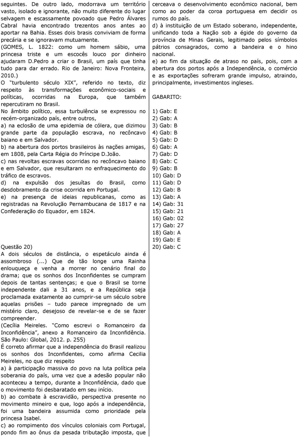 aportar na Bahia. Esses dois brasis conviviam de forma precária e se ignoravam mutuamente. (GOMES, L. 1822: como um homem sábio, uma princesa triste e um escocês louco por dinheiro ajudaram D.